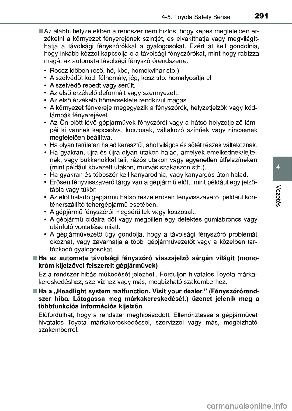 TOYOTA YARIS HATCHBACK 2017  Kezelési útmutató (in Hungarian) 2914-5. Toyota Safety Sense
4
Vezetés
lAz alábbi helyzetekben a rendszer nem biztos, hogy képes megfelelően ér-
zékelni  a  környezet  fényerejének  szintjét,  és  elvakíthatja  vagy  megv