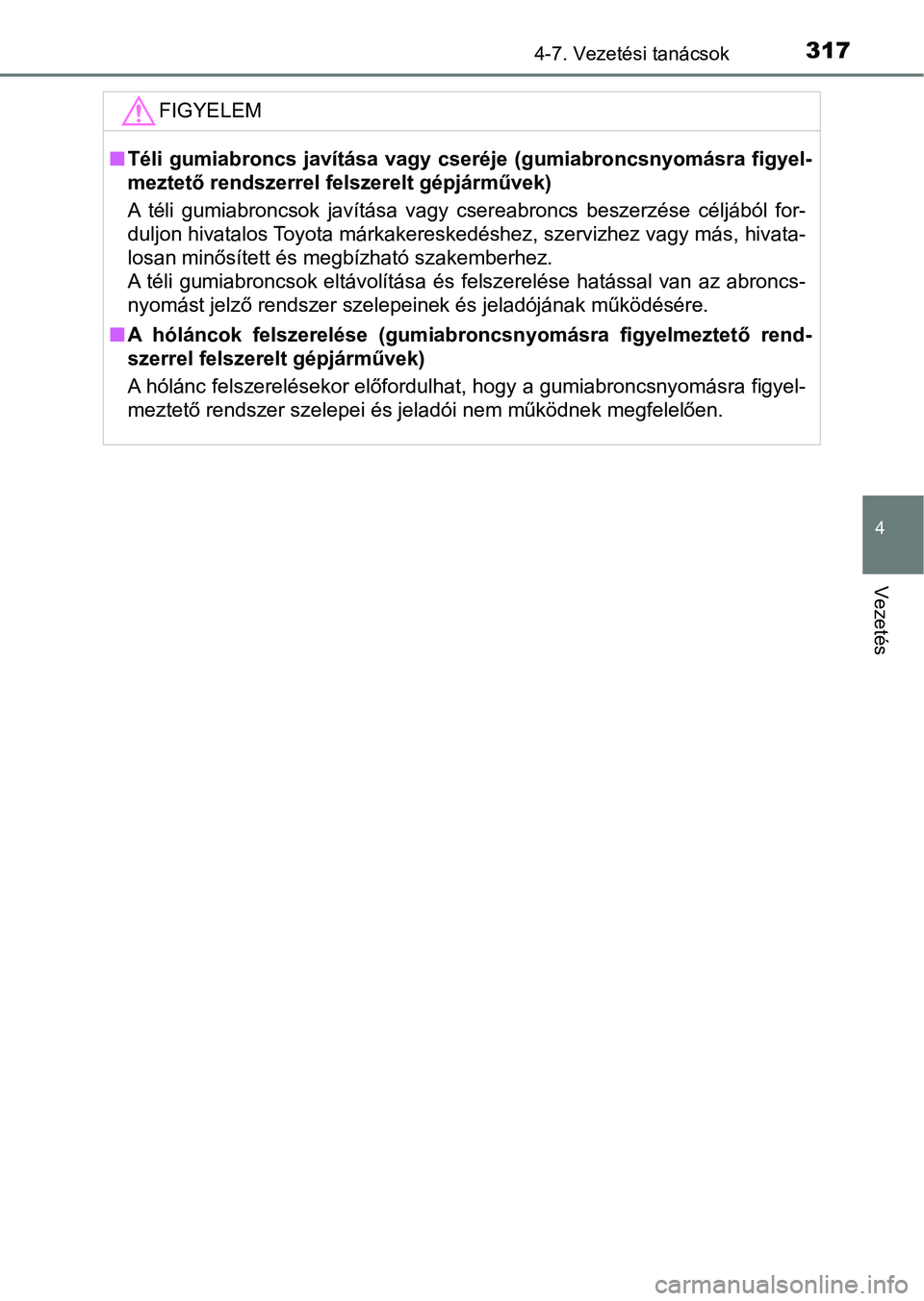 TOYOTA YARIS HATCHBACK 2017  Kezelési útmutató (in Hungarian) 3174-7. Vezetési tanácsok
4
Vezetés
FIGYELEM
nTéli gumiabroncs javítása  vagy  cseréje (gumiabroncsnyomásra fig yel-
meztető rendszerrel felszerelt gépjárművek)
A  téli  gumiabroncsok  ja
