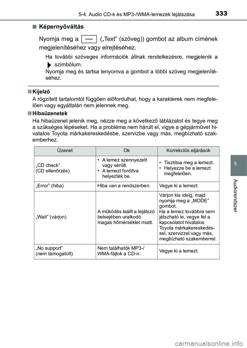 TOYOTA YARIS HATCHBACK 2017  Kezelési útmutató (in Hungarian) 3335-4. Audio CD-k és MP3-/WMA-lemezek lejátszása
5
Audiorendszer
nKépernyőváltás
Nyomja  meg  a    („Text” (szöveg )) gombot az  album  címének
megjelenítéséhez vagy elrejtéséhez.
