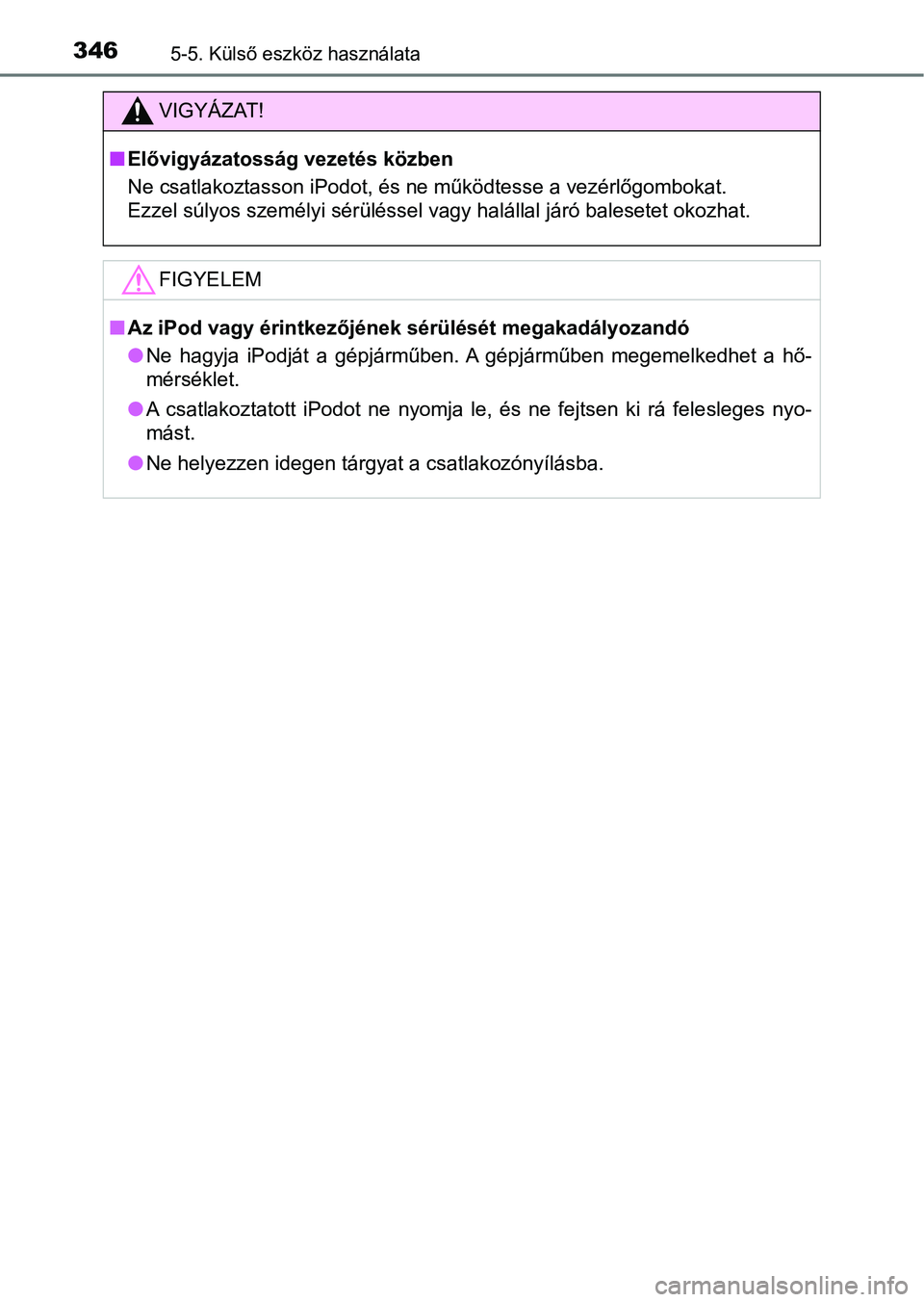 TOYOTA YARIS HATCHBACK 2017  Kezelési útmutató (in Hungarian) 3465-5. Külső eszköz használata
VIGYÁZAT!
nElővigyázatosság vezetés közben
Ne csatlakoztasson iPodot, és ne működtesse a vezérlőgombokat.
Ezzel súlyos személyi sérüléssel vagy hal
