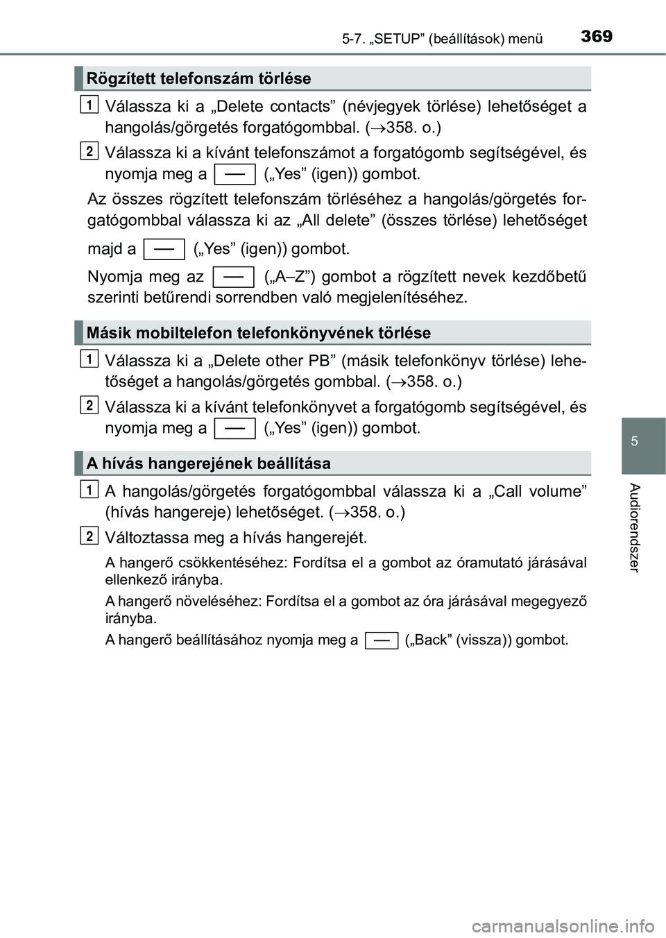 TOYOTA YARIS HATCHBACK 2017 Kezelési útmutató (in Hungarian) 3695-7. „SETUP” (beállítások) menü
5
Audiorendszer
Válassza ki a „Delete contacts” (névjegyek törlése) lehetőséget a
hangolás/görgetés f orgatógombbal. (358. o.)
Vála TOYOTA YARIS HATCHBACK 2017 Kezelési útmutató (in Hungarian) 3695-7. „SETUP” (beállítások) menü
5
Audiorendszer
Válassza ki a „Delete contacts” (névjegyek törlése) lehetőséget a
hangolás/görgetés f orgatógombbal. (358. o.)
Vála
