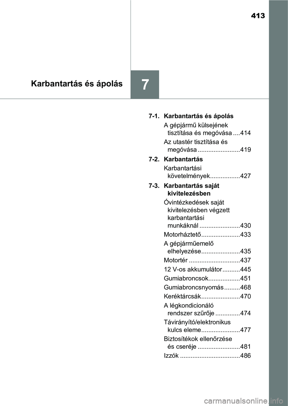 TOYOTA YARIS HATCHBACK 2017  Kezelési útmutató (in Hungarian) 413
7Karbantartás és ápolás
7-1. Karbantartás és ápolásA gépjármű külsejének tisztítása és megóvása .... 414
Az utastér tisztítása és  megóvása ........................ 419
7-2