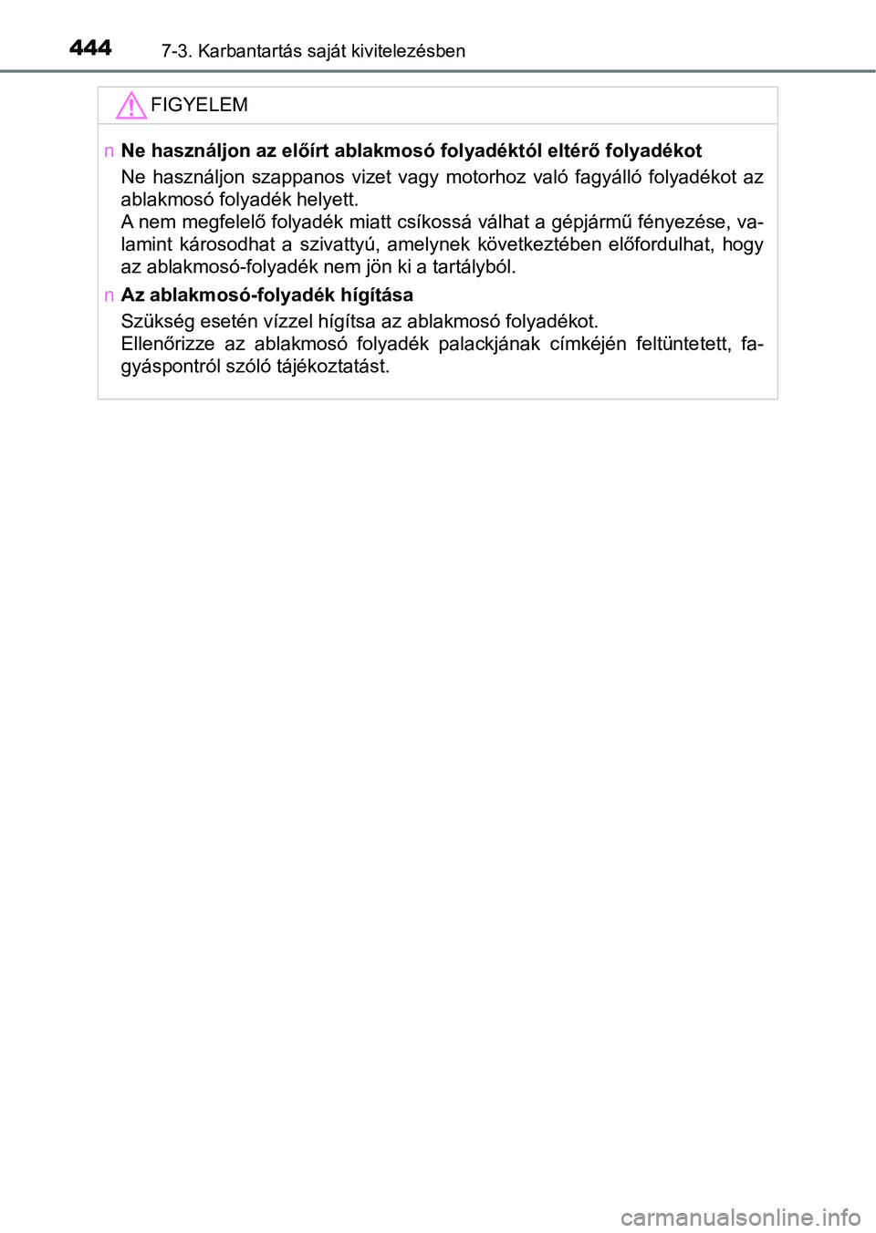 TOYOTA YARIS HATCHBACK 2017  Kezelési útmutató (in Hungarian) 4447-3. Karbantartás saját kivitelezésben
FIGYELEM
nNe használjon az előírt ablakmos ó folyadéktól eltérő folyadékot 
Ne  használjon  szappanos  vizet  vagy  motorhoz  való  fagyálló  