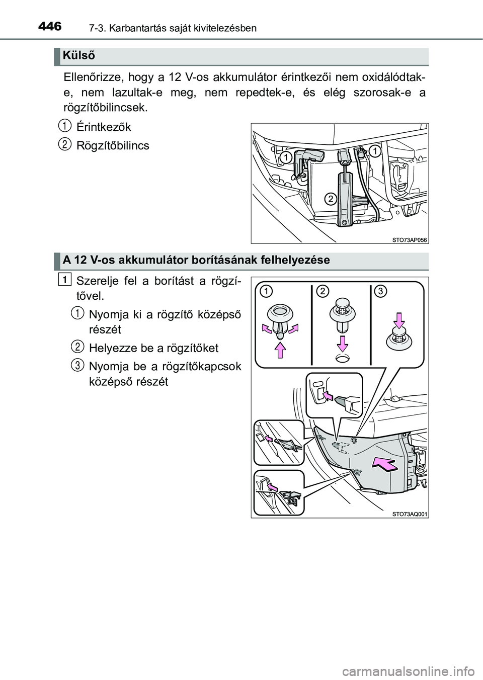 TOYOTA YARIS HATCHBACK 2017  Kezelési útmutató (in Hungarian) 4467-3. Karbantartás saját kivitelezésben
Ellenőrizze,  hogy  a  12  V-os  akkumulátor  érintkezői  nem  oxidálódtak-
e,  nem  lazultak-e  meg,  nem  re pedtek-e,  és  elég  szorosak-e  a
r