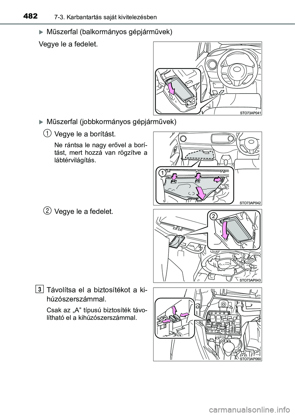 TOYOTA YARIS HATCHBACK 2017  Kezelési útmutató (in Hungarian) 4827-3. Karbantartás saját kivitelezésben
Műszerfal (balkormányos gépjárművek)
Vegye le a fedelet.
Műszerfal (jobbkormányos gépjárművek) Vegye le a borítást.
Ne  rántsa  le  nagy