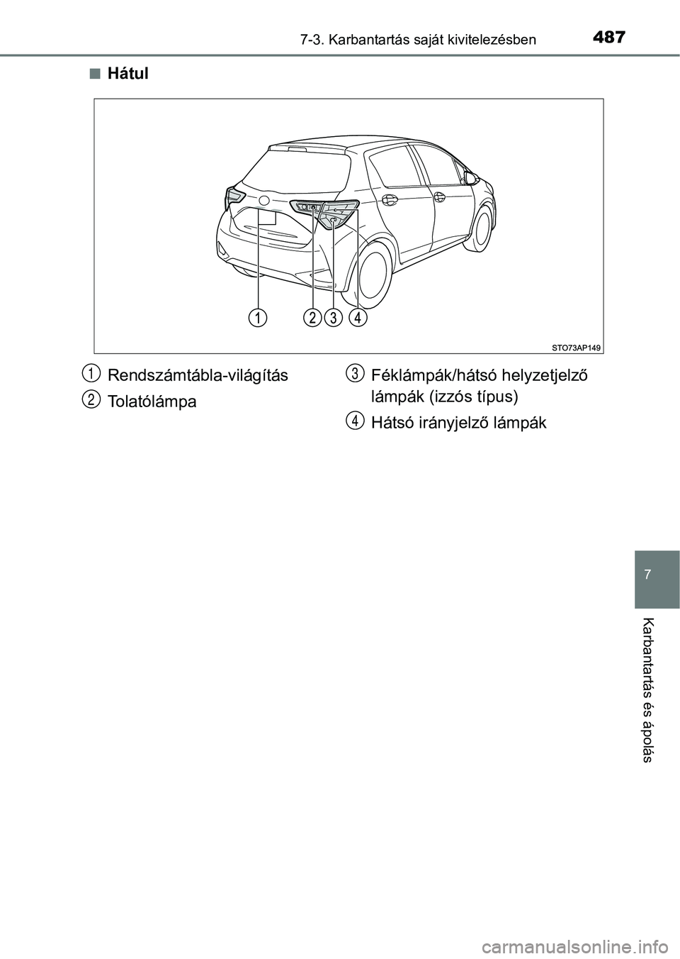 TOYOTA YARIS HATCHBACK 2017  Kezelési útmutató (in Hungarian) 4877-3. Karbantartás saját kivitelezésben
7
Karbantartás és ápolás
nHátul
Rendszámtábla-világítás
TolatólámpaFéklámpák/hátsó helyzetjelző 
lámpák (izzós típus)
Hátsó irányj