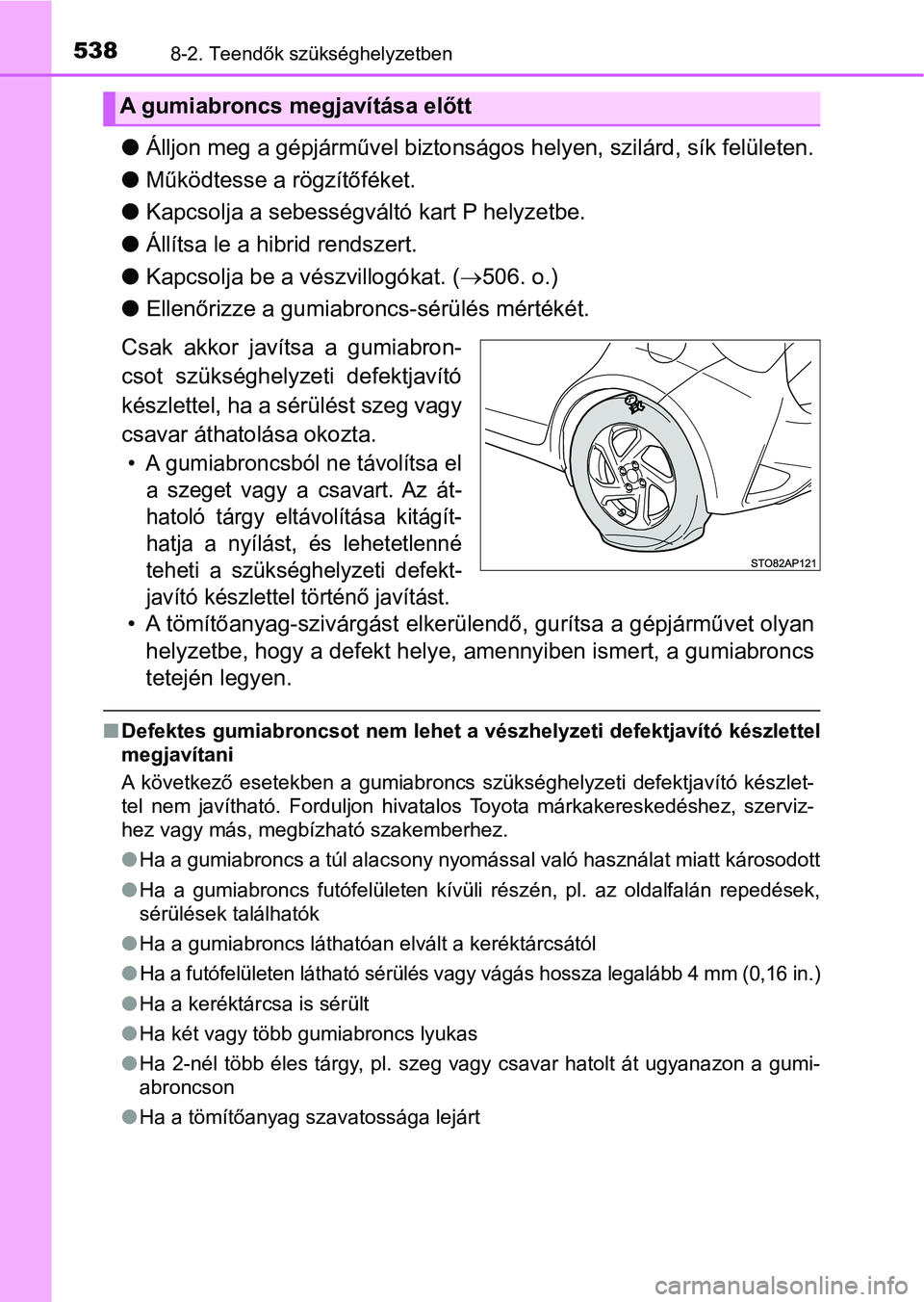 TOYOTA YARIS HATCHBACK 2017 Kezelési útmutató (in Hungarian) 5388-2. Teendők szükséghelyzetben
lÁlljon meg a gépjárművel biztonságos helyen, szilárd, sík felületen.
l Működtesse a rögzítőféket.
l Kapcsolja a sebességvál tó kart P helyzetbe.
TOYOTA YARIS HATCHBACK 2017 Kezelési útmutató (in Hungarian) 5388-2. Teendők szükséghelyzetben
lÁlljon meg a gépjárművel biztonságos helyen, szilárd, sík felületen.
l Működtesse a rögzítőféket.
l Kapcsolja a sebességvál tó kart P helyzetbe.