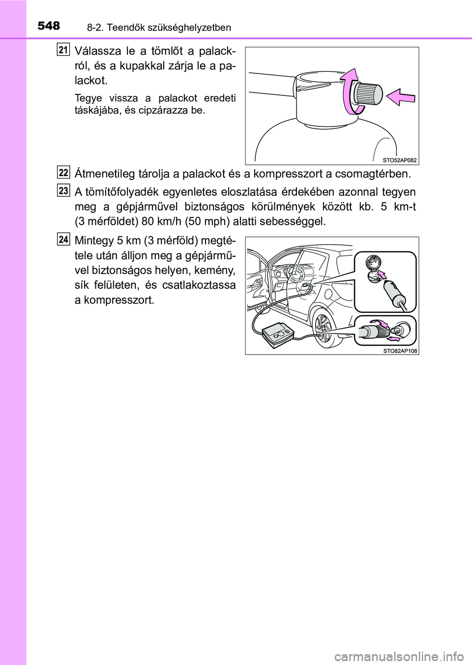 TOYOTA YARIS HATCHBACK 2017  Kezelési útmutató (in Hungarian) 5488-2. Teendők szükséghelyzetben
Válassza  le  a  tömlőt  a  palack-
ról, és a kupakkal zárja le a pa-
lackot.
Tegye  vissza  a  palackot  eredeti
táskájába, és cipzárazza be.
Átmeneti