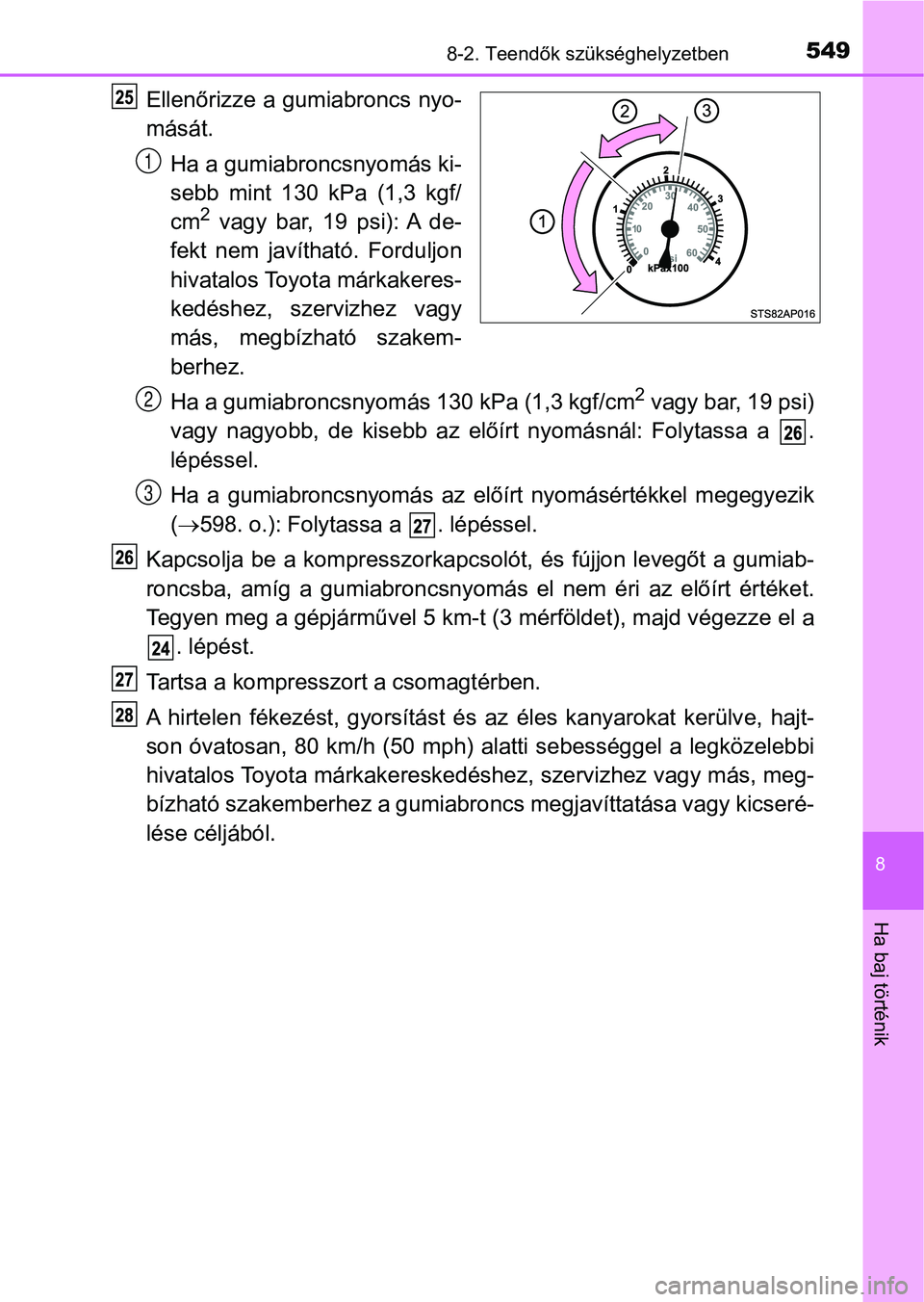 TOYOTA YARIS HATCHBACK 2017 Kezelési útmutató (in Hungarian) 5498-2. Teendők szükséghelyzetben
8
Ha baj történik
Ellenőrizze a gumiabroncs nyo-
mását.Ha a gumiabroncsnyomás ki-
sebb mint 130 kPa (1,3 kgf/
cm
2 vagy bar, 19 psi): A de-
fekt n TOYOTA YARIS HATCHBACK 2017 Kezelési útmutató (in Hungarian) 5498-2. Teendők szükséghelyzetben
8
Ha baj történik
Ellenőrizze a gumiabroncs nyo-
mását.Ha a gumiabroncsnyomás ki-
sebb mint 130 kPa (1,3 kgf/
cm
2 vagy bar, 19 psi): A de-
fekt n