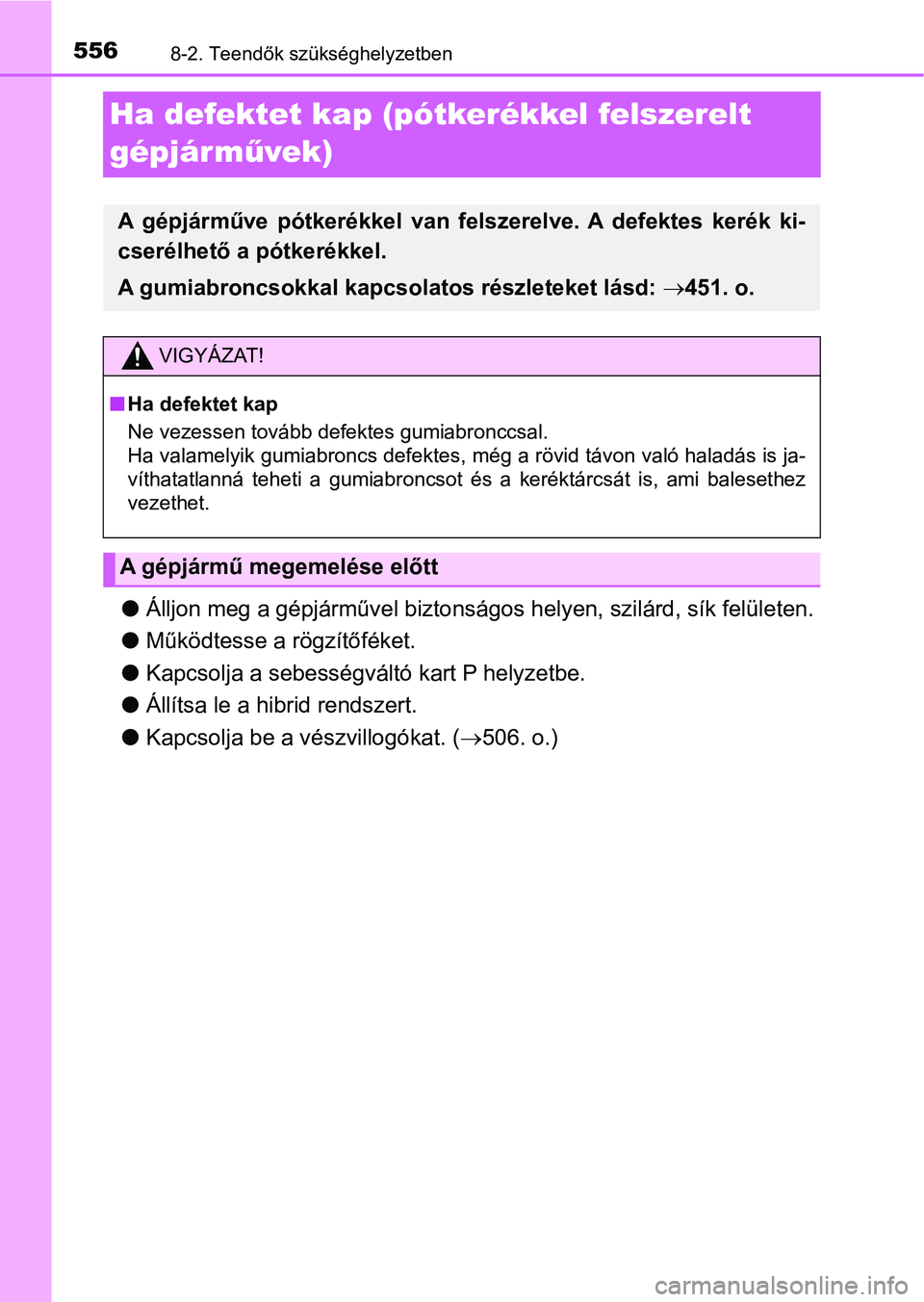 TOYOTA YARIS HATCHBACK 2017  Kezelési útmutató (in Hungarian) 5568-2. Teendők szükséghelyzetben
Ha defektet kap (pótkerékkel felszerelt 
gépjárművek)
l Álljon meg a gépjárművel biztonságos helyen, szilárd, sík felületen.
l Működtesse a rögzít