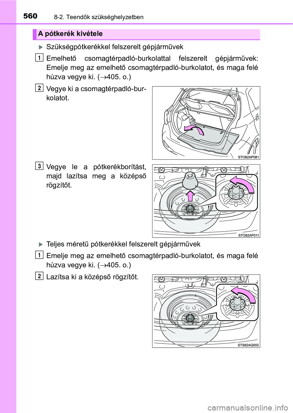 TOYOTA YARIS HATCHBACK 2017  Kezelési útmutató (in Hungarian) 5608-2. Teendők szükséghelyzetben
Szükségpótkerékkel felszerelt gépjárművek
Emelhető  csomagtérpadló-burkolattal  felszerelt  gépjárművek:
Emelje meg az emelhető csomagtérpadló-b