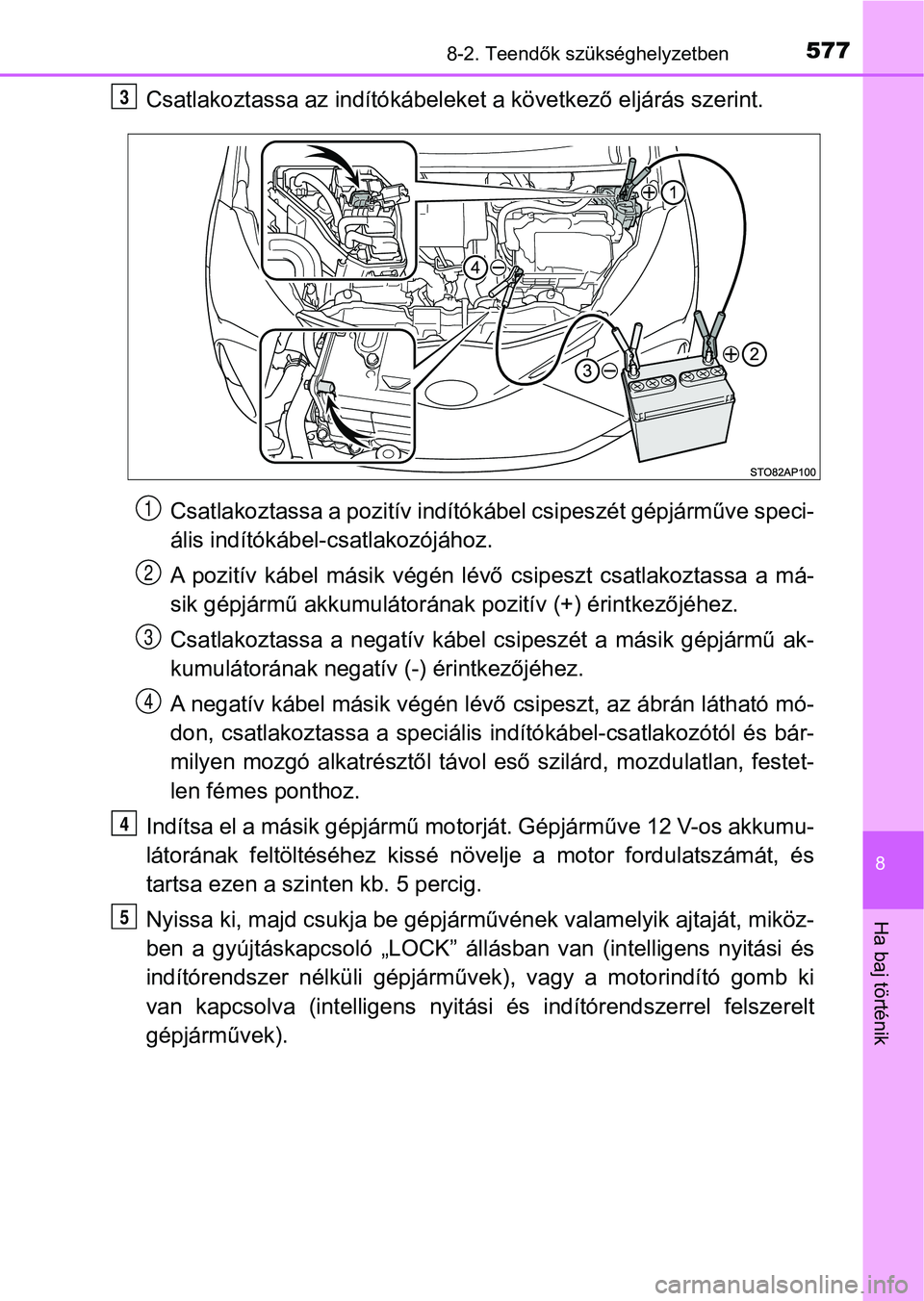 TOYOTA YARIS HATCHBACK 2017  Kezelési útmutató (in Hungarian) 5778-2. Teendők szükséghelyzetben
8
Ha baj történik
Csatlakoztassa az indítókábeleket a következő eljárás szerint.Csatlakoztassa a pozit ív indítókábel csipeszét gépjárműve speci -