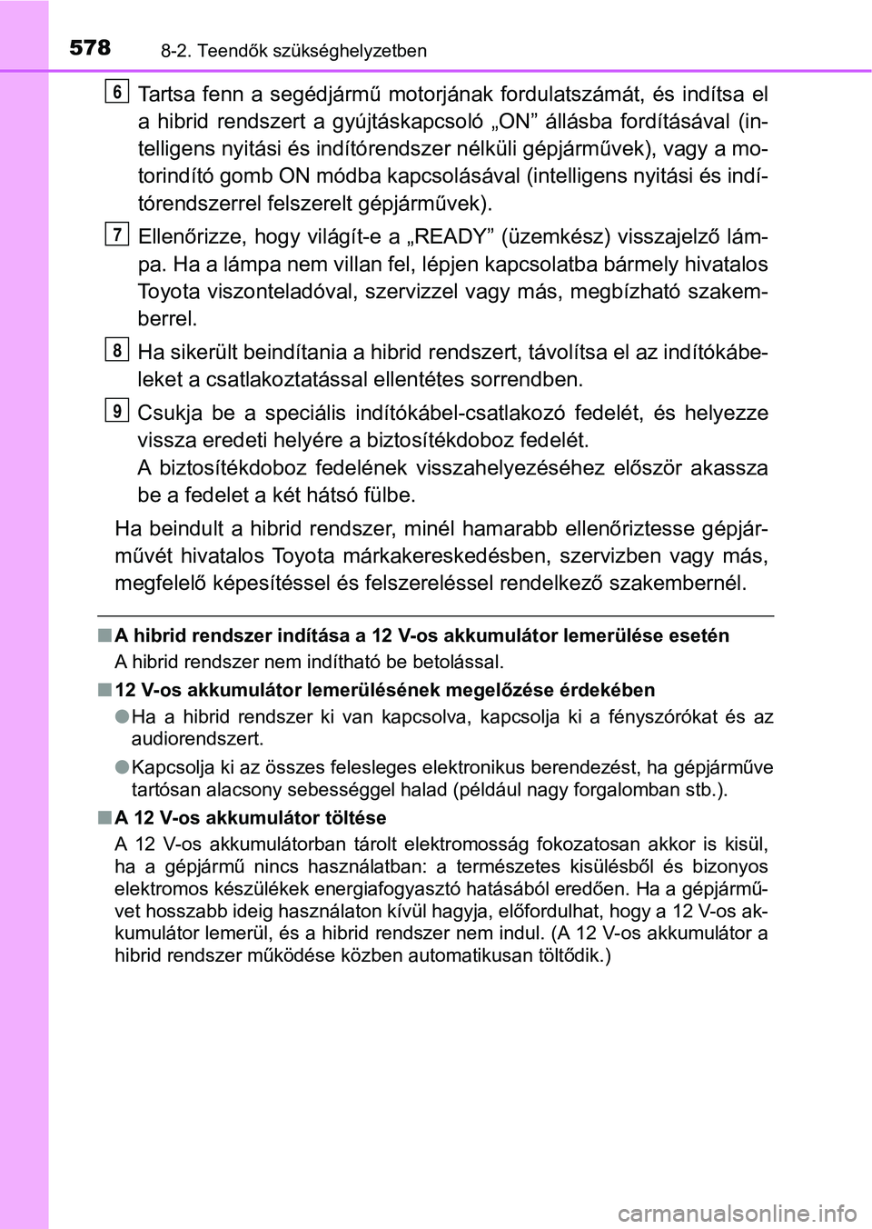 TOYOTA YARIS HATCHBACK 2017  Kezelési útmutató (in Hungarian) 5788-2. Teendők szükséghelyzetben
Tartsa  fenn  a  segédjármű  motorjának  fordulatszámát,  és  indítsa el
a  hibrid  rendszert  a  gyújtáskapc soló  „ON”  állásba  fordításával