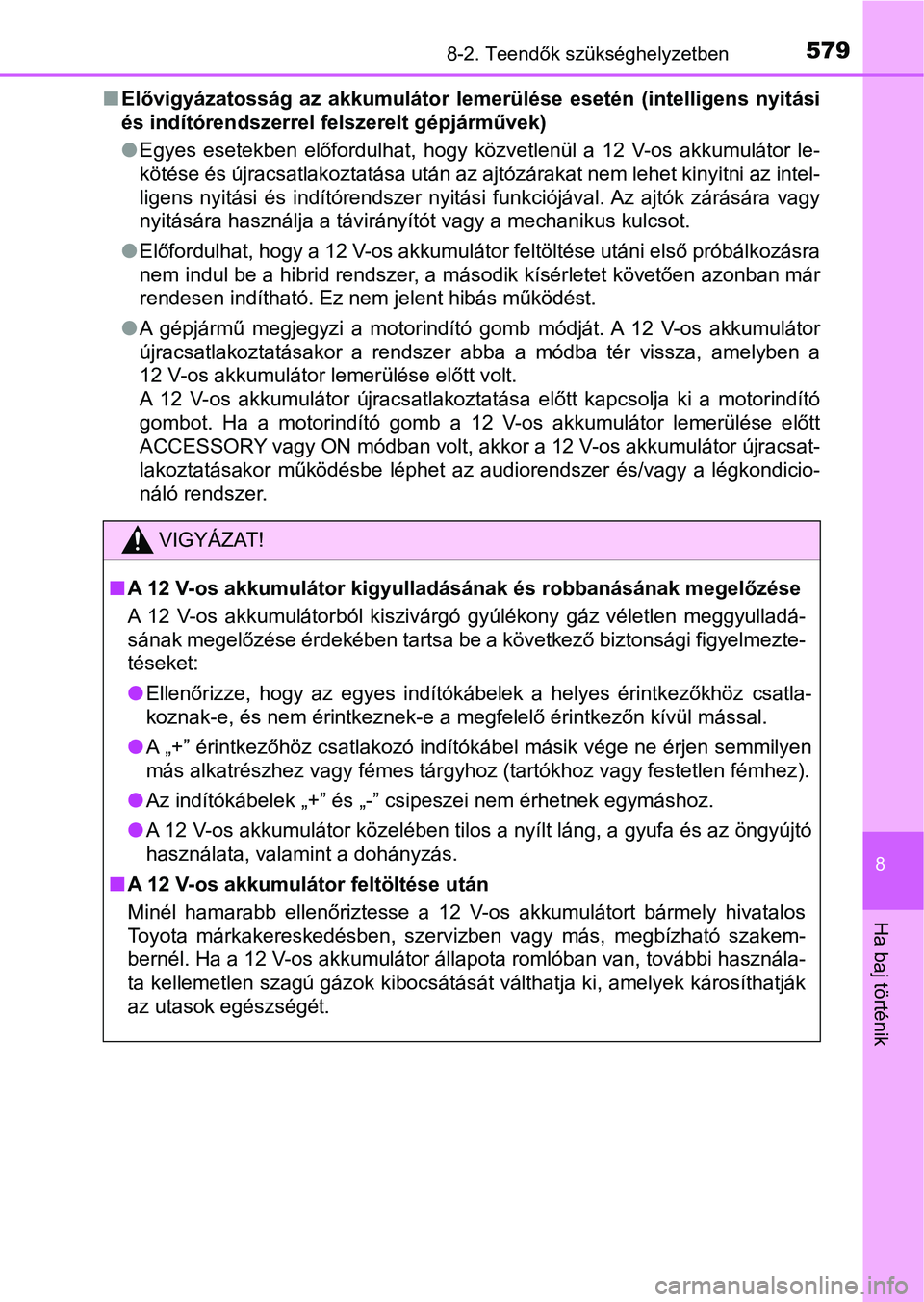TOYOTA YARIS HATCHBACK 2017  Kezelési útmutató (in Hungarian) 5798-2. Teendők szükséghelyzetben
8
Ha baj történik
nElővigyázatosság  az  akkumulátor  lemerülése  esetén  (intelligens nyitási
és indítórendszerrel felszerelt gépjárművek)
l Egyes