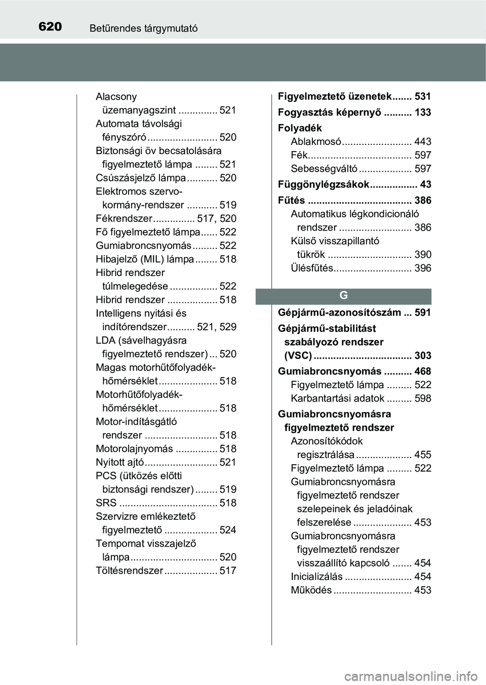 TOYOTA YARIS HATCHBACK 2017  Kezelési útmutató (in Hungarian) 620Betűrendes tárgymutató
Alacsony üzemanyagszint .............. 521
Automata távolsági  fényszóró .......... ............... 520
Biztonsági öv becsatolására  figyelmeztető lámpa ......