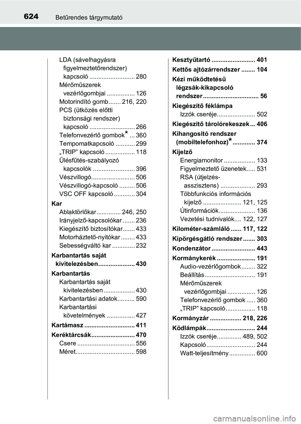 TOYOTA YARIS HATCHBACK 2017  Kezelési útmutató (in Hungarian) 624Betűrendes tárgymutató
LDA (sávelhagyásra figyelmeztetőrendszer) 
kapcsoló .......................... 280
Mérőműszerek  vezérlőgombjai ................ 126
Motorindító gomb ....... 21