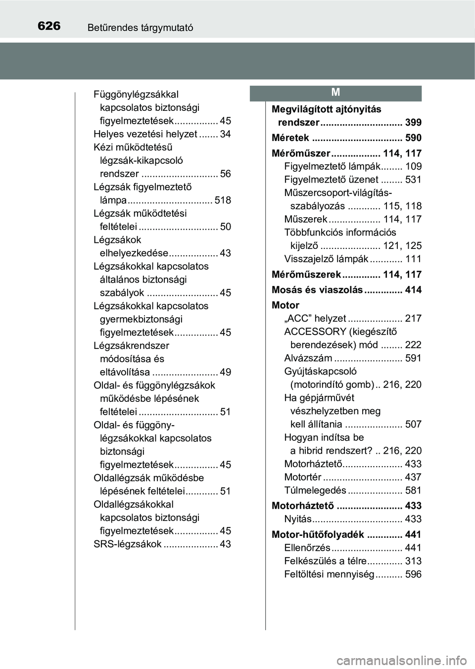 TOYOTA YARIS HATCHBACK 2017 Kezelési útmutató (in Hungarian) 626Betűrendes tárgymutató
Függönylégzsákkal kapcsolatos biztonsági
figyelmeztetések................ 45
Helyes vezetési helyzet ....... 34
Kézi működtetésű légzsák-kikapcsoló
rends TOYOTA YARIS HATCHBACK 2017 Kezelési útmutató (in Hungarian) 626Betűrendes tárgymutató
Függönylégzsákkal kapcsolatos biztonsági
figyelmeztetések................ 45
Helyes vezetési helyzet ....... 34
Kézi működtetésű légzsák-kikapcsoló
rends