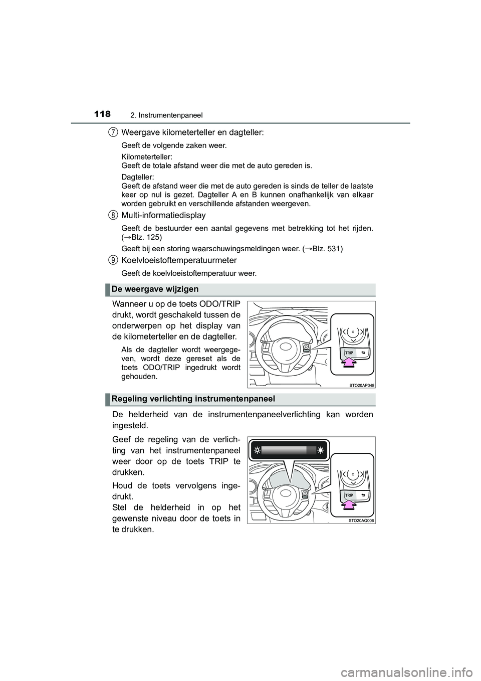 TOYOTA YARIS HATCHBACK 2017  Instructieboekje (in Dutch) 1182. Instrumentenpaneel
YARIS_HV_OM_Europe_OM52J66E
Weergave kilometerteller en dagteller:
Geeft de volgende zaken weer.
Kilometerteller:
Geeft de totale afstand weer die met de auto gereden is.
Dagt