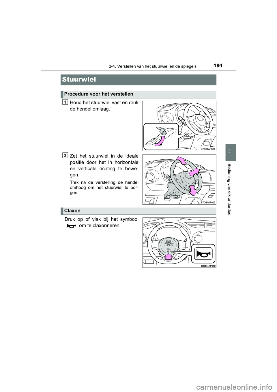 TOYOTA YARIS HATCHBACK 2017  Instructieboekje (in Dutch) 191
3
3-4. Verstellen van het stuurwiel en de spiegels
Bediening van elk onderdeel
YARIS_HV_OM_Europe_OM52J66E
Stuurwiel
Houd het stuurwiel vast en druk
de hendel omlaag.
Zet  het  stuurwiel  in  de  