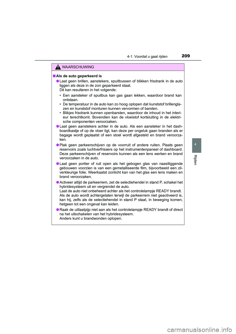 TOYOTA YARIS HATCHBACK 2017  Instructieboekje (in Dutch) 2094-1. Voordat u gaat rijden
4
Rijden
YARIS_HV_OM_Europe_OM52J66E
WAARSCHUWING
■Als de auto geparkeerd is
● Laat  geen  brillen,  aanstekers,  spuitbussen  of  blikken  frisdrank  in  de  auto
li
