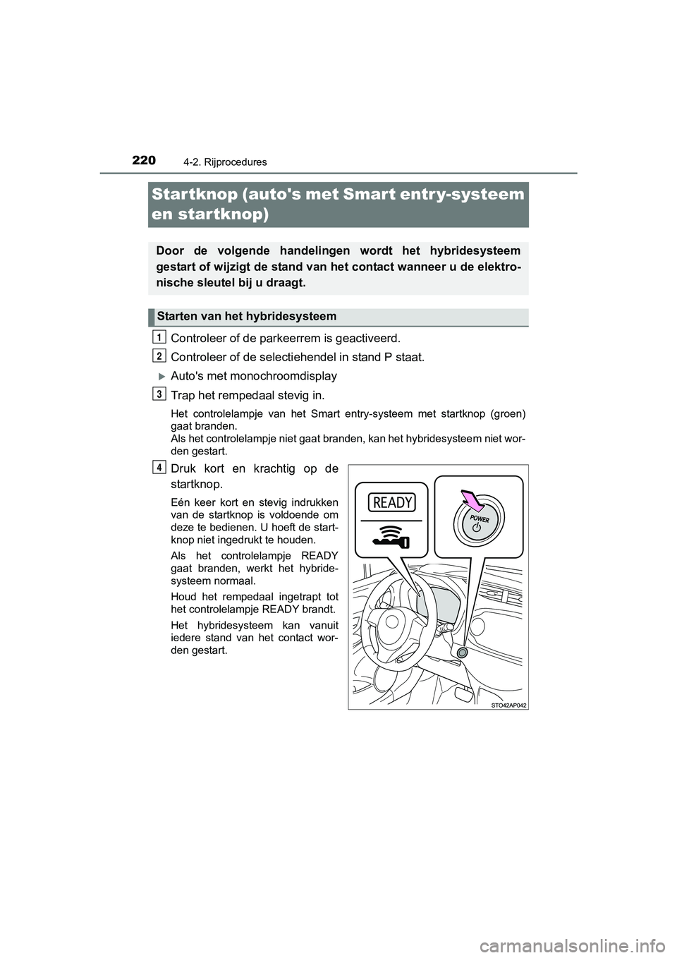 TOYOTA YARIS HATCHBACK 2017  Instructieboekje (in Dutch) 2204-2. Rijprocedures
YARIS_HV_OM_Europe_OM52J66E
Startknop (autos met Smart entr y-systeem 
en startknop)
Controleer of de parkeerrem is geactiveerd.
Controleer of de selectiehendel in stand P staat