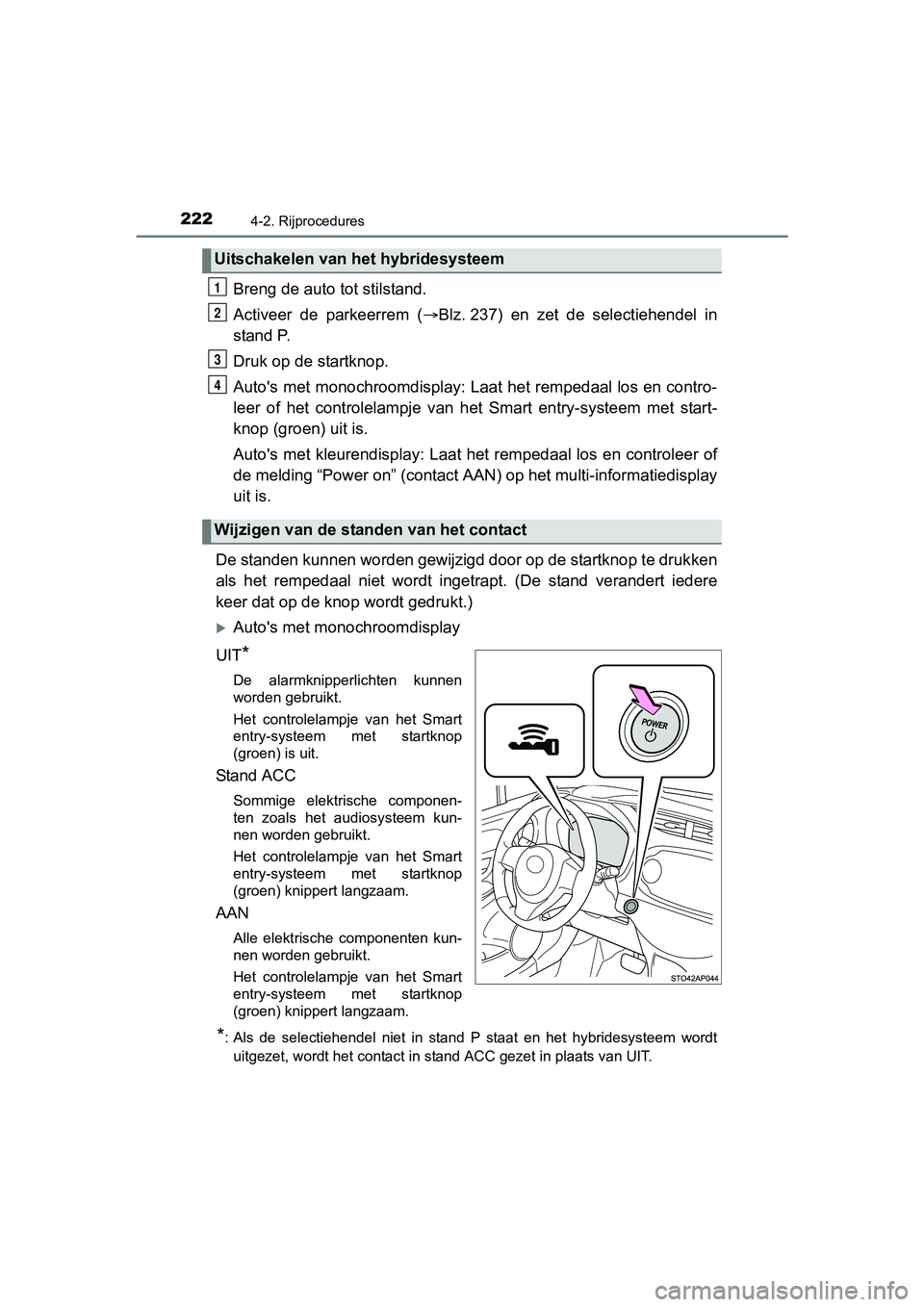 TOYOTA YARIS HATCHBACK 2017  Instructieboekje (in Dutch) 2224-2. Rijprocedures
YARIS_HV_OM_Europe_OM52J66E
Breng de auto tot stilstand.
Activeer  de  parkeerrem  (Blz. 237)  en  zet  de  selectiehendel  in
stand P.
Druk op de startknop.
Auto's met mo