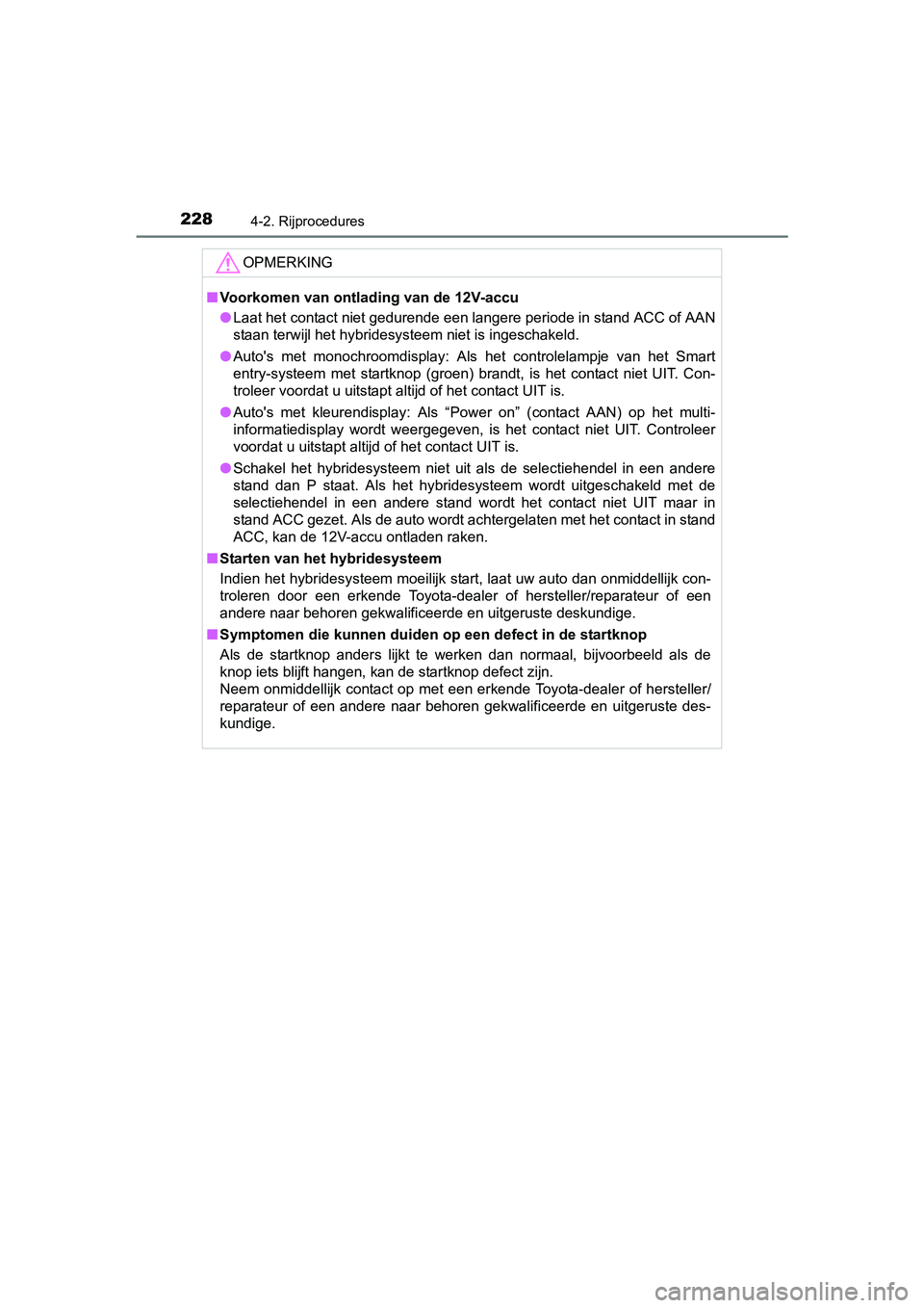 TOYOTA YARIS HATCHBACK 2017  Instructieboekje (in Dutch) 2284-2. Rijprocedures
YARIS_HV_OM_Europe_OM52J66E
OPMERKING
■Voorkomen van ontlading van de 12V-accu
● Laat het contact niet gedurende een langere periode in stand AC C of AAN
staan terwijl het hy