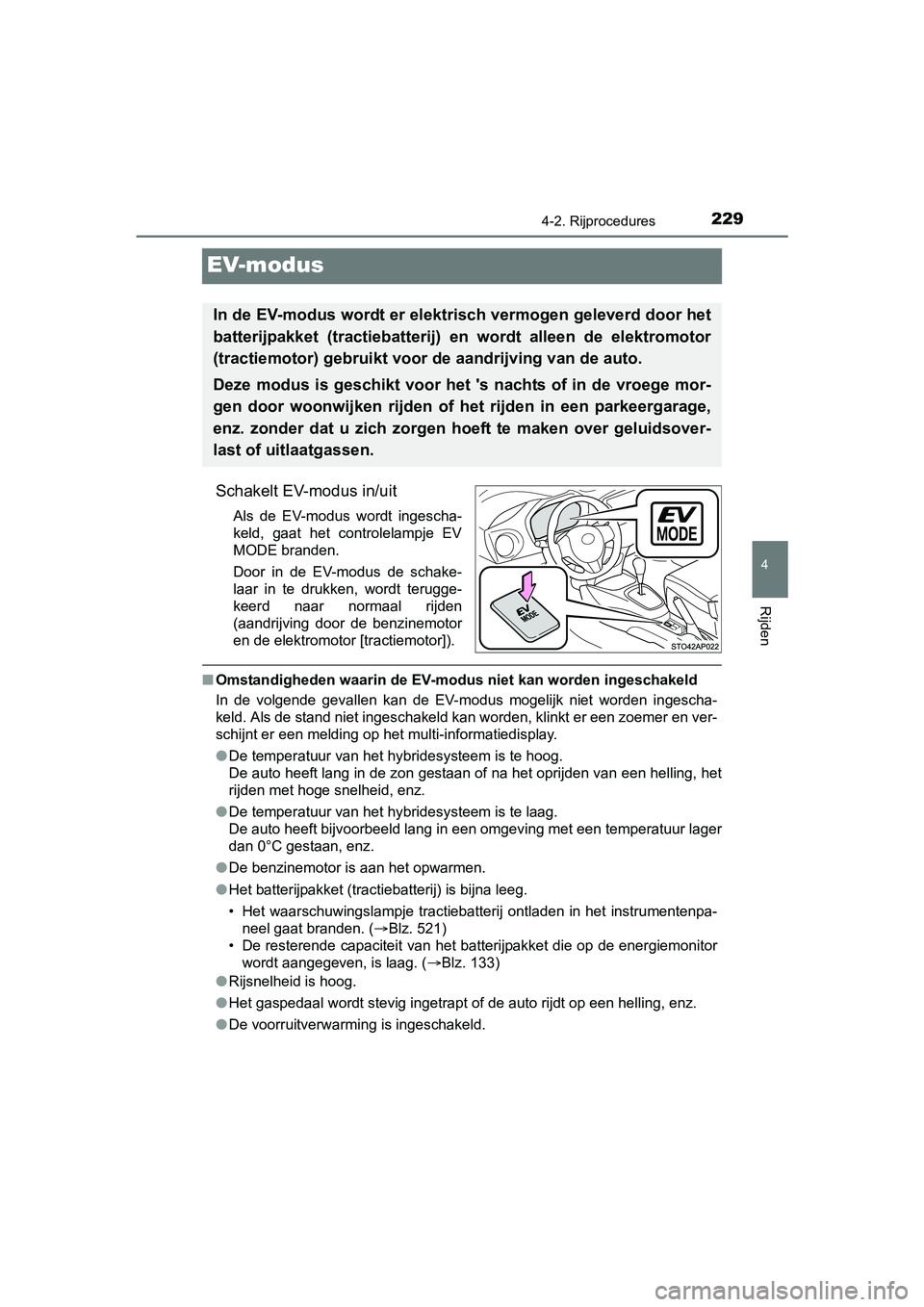 TOYOTA YARIS HATCHBACK 2017  Instructieboekje (in Dutch) 229
4
4-2. Rijprocedures
Rijden
YARIS_HV_OM_Europe_OM52J66E
EV-modus
Schakelt EV-modus in/uit
Als  de  EV-modus  wordt  ingescha-
keld,  gaat  het  controlelampje  EV
MODE branden. 
Door  in  de  EV-m