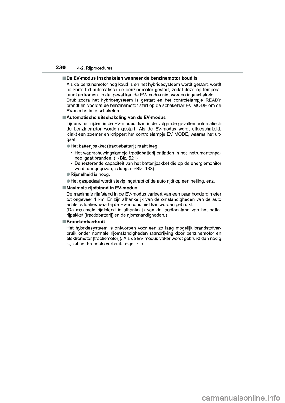 TOYOTA YARIS HATCHBACK 2017  Instructieboekje (in Dutch) 2304-2. Rijprocedures
YARIS_HV_OM_Europe_OM52J66E■
De EV-modus inschakelen wanneer de benzinemotor koud is
Als de benzinemotor nog koud is en het hybridesysteem wordt ges tart, wordt
na  korte  tijd