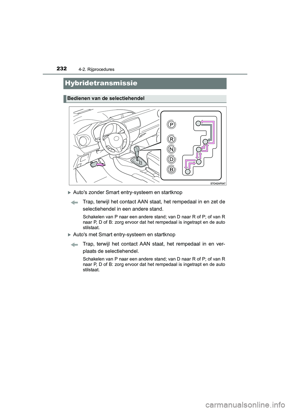 TOYOTA YARIS HATCHBACK 2017  Instructieboekje (in Dutch) 2324-2. Rijprocedures
YARIS_HV_OM_Europe_OM52J66E
Hybridetransmissie
Auto's zonder Smart entry-systeem en startknopTrap, terwijl het contact AAN staat, het rempedaal in en zet de
selectiehendel