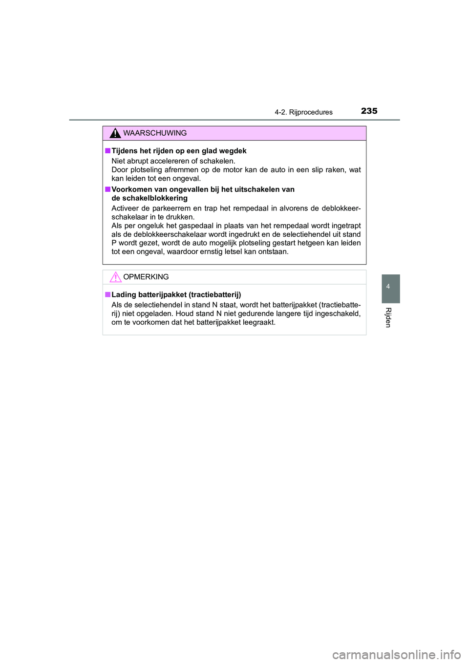 TOYOTA YARIS HATCHBACK 2017  Instructieboekje (in Dutch) 2354-2. Rijprocedures
4
Rijden
YARIS_HV_OM_Europe_OM52J66E
WAARSCHUWING
■Tijdens het rijden op een glad wegdek
Niet abrupt accelereren of schakelen. 
Door  plotseling  afremmen  op  de  motor  kan  