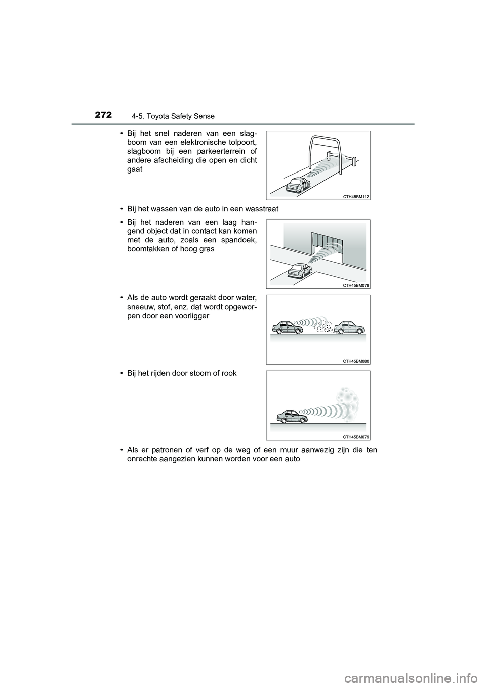 TOYOTA YARIS HATCHBACK 2017  Instructieboekje (in Dutch) 2724-5. Toyota Safety Sense
YARIS_HV_OM_Europe_OM52J66E• Bij het wassen van de auto in een wasstraat
• Als  er  patronen  of  verf  op  de  weg  of  een  muur  aanwezig  zijn  di
e  ten
onrechte a