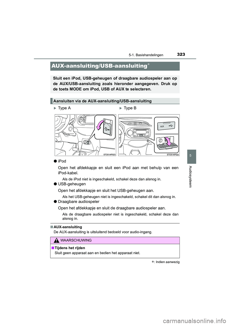TOYOTA YARIS HATCHBACK 2017  Instructieboekje (in Dutch) 323
5
5-1. Basishandelingen
Audiosysteem
YARIS_HV_OM_Europe_OM52J66E
AUX-aansluiting/USB-aansluiting
●iPod
Open  het  afdekkapje  en  sluit  een  iPod  aan  met  behulp  van  een
iPod-kabel.
Als 