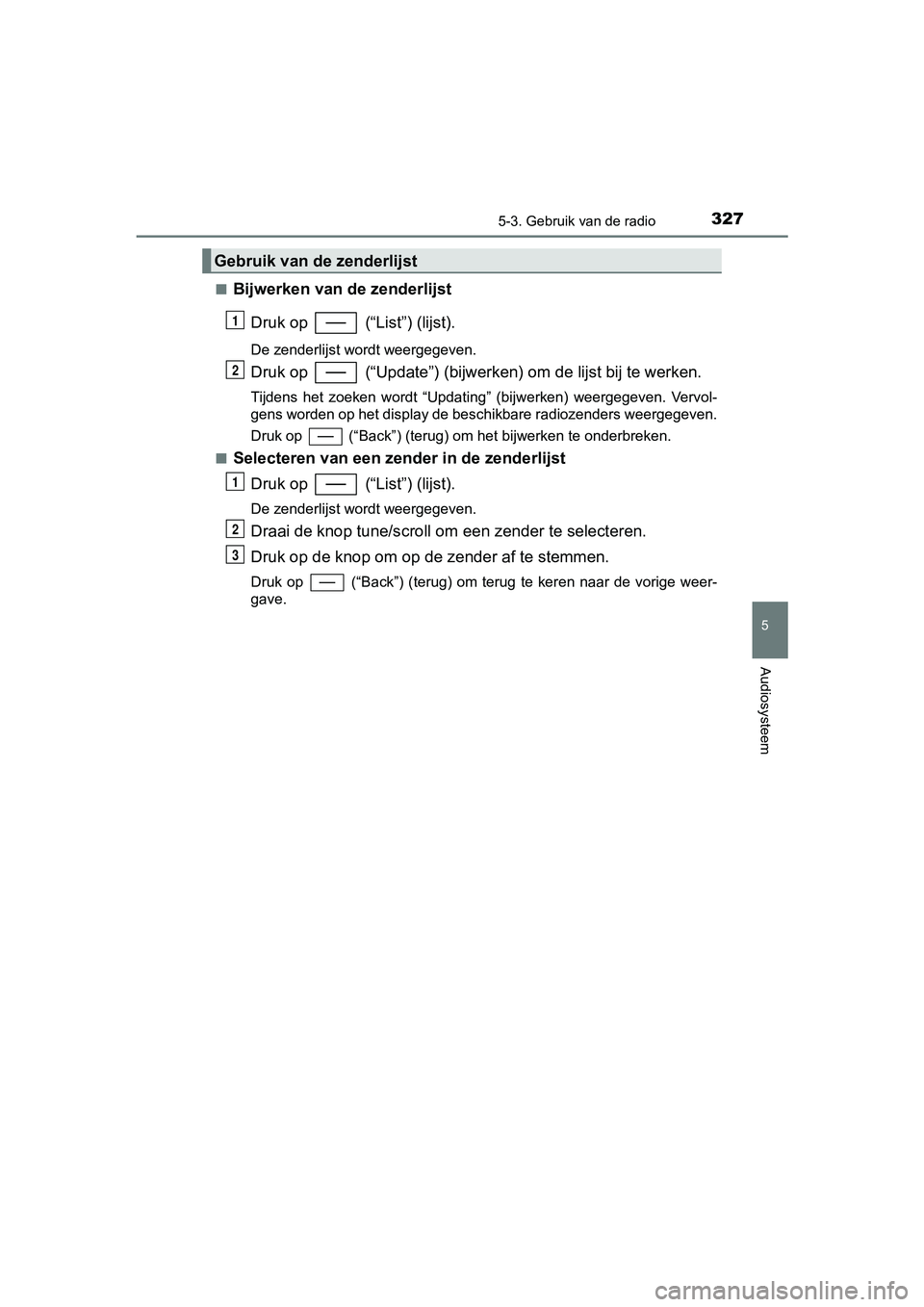 TOYOTA YARIS HATCHBACK 2017  Instructieboekje (in Dutch) 3275-3. Gebruik van de radio
5
Audiosysteem
YARIS_HV_OM_Europe_OM52J66E■
Bijwerken van 
de zenderlijst
Druk op   (“List”) (lijst).
De zenderlijst wordt weergegeven.
Druk op   (“Update”) (bij