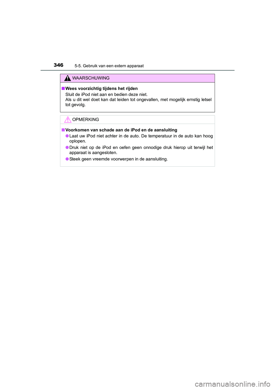 TOYOTA YARIS HATCHBACK 2017  Instructieboekje (in Dutch) 3465-5. Gebruik van een extern apparaat
YARIS_HV_OM_Europe_OM52J66E
WAARSCHUWING
■Wees voorzichtig tijdens het rijden
Sluit de iPod niet aan en bedien deze niet.
Als  u  dit  wel  doet  kan  dat  le