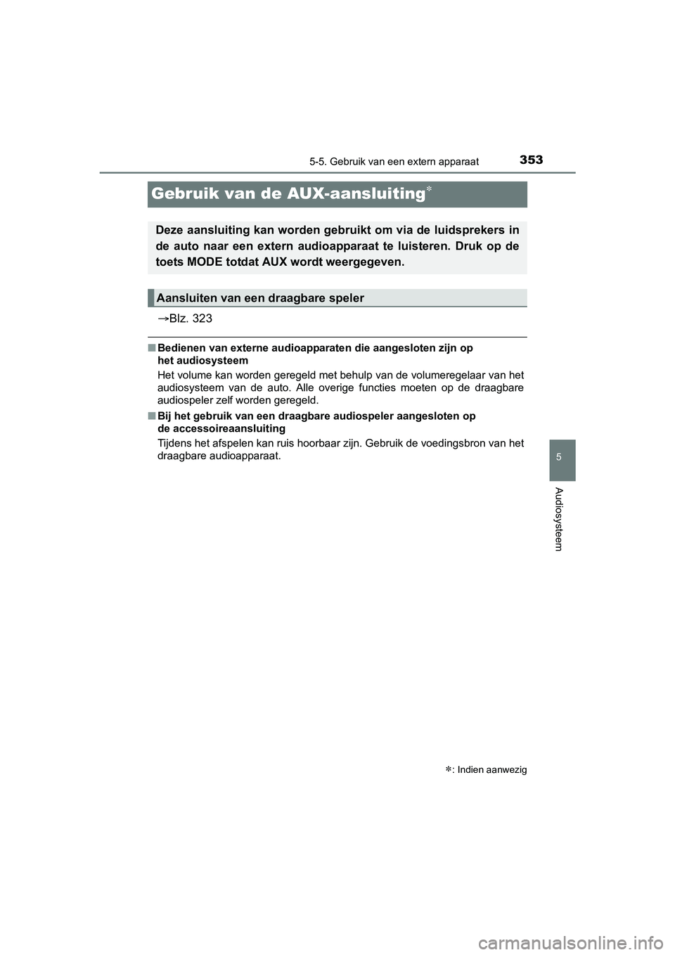 TOYOTA YARIS HATCHBACK 2017  Instructieboekje (in Dutch) 353
5
5-5. Gebruik van een extern apparaat
Audiosysteem
YARIS_HV_OM_Europe_OM52J66E
Gebruik van de AUX-aansluiting
Blz. 323
■Bedienen van externe audioapparaten die aangesloten zijn op 
het au