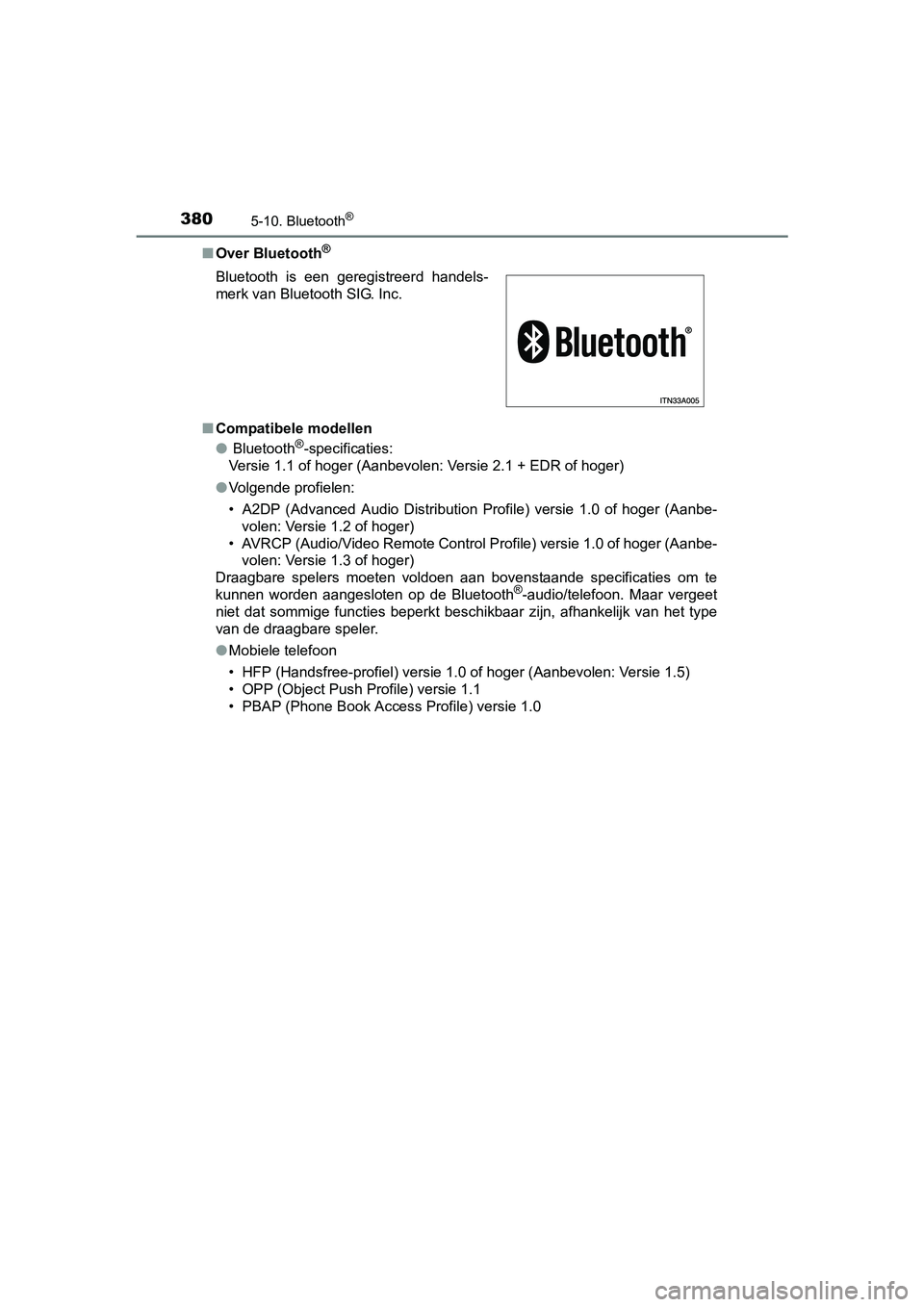 TOYOTA YARIS HATCHBACK 2017  Instructieboekje (in Dutch) 3805-10. Bluetooth®
YARIS_HV_OM_Europe_OM52J66E■
Over Bluetooth
®
■Compatibele modellen
● Bluetooth®-specificaties:
Versie 1.1 of hoger (Aanbevolen: Versie 2.1 + EDR of hoger)
● Volgende pr