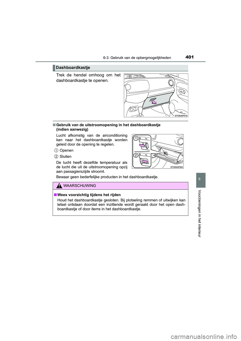 TOYOTA YARIS HATCHBACK 2017  Instructieboekje (in Dutch) 4016-3. Gebruik van de opbergmogelijkheden
6
Voorzieningen in het interieur
YARIS_HV_OM_Europe_OM52J66E
Trek  de  hendel  omhoog  om  het
dashboardkastje te openen.
■Gebruik van de uitstroomopening 