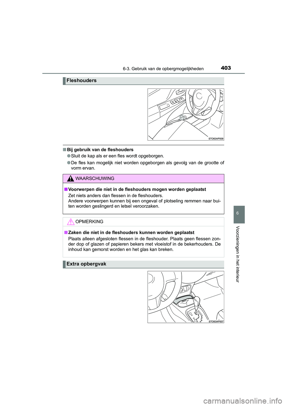 TOYOTA YARIS HATCHBACK 2017  Instructieboekje (in Dutch) 4036-3. Gebruik van de opbergmogelijkheden
6
Voorzieningen in het interieur
YARIS_HV_OM_Europe_OM52J66E
■Bij gebruik van de fleshouders
●Sluit de kap als er een fles wordt opgeborgen.
● De  fles