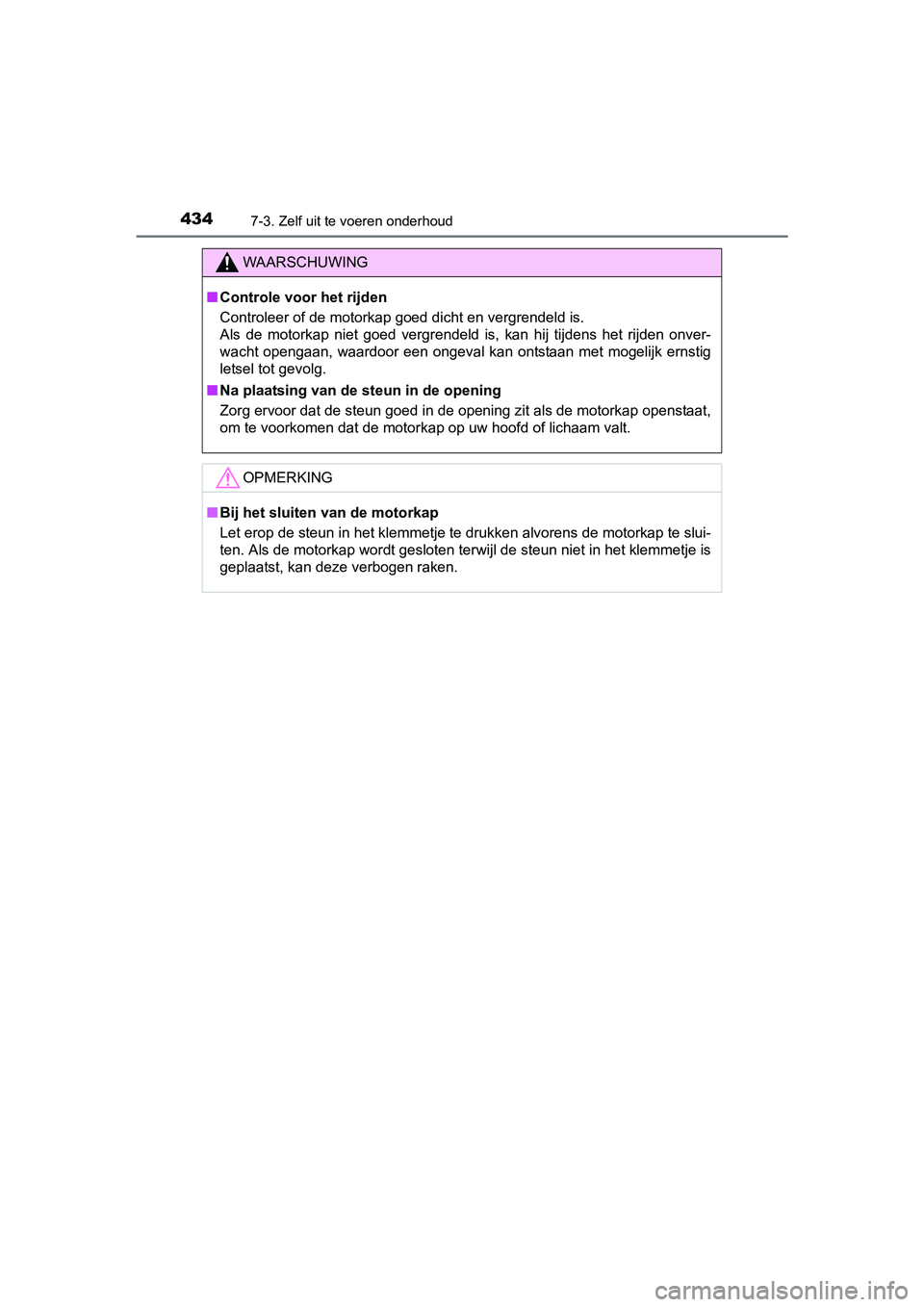 TOYOTA YARIS HATCHBACK 2017  Instructieboekje (in Dutch) 4347-3. Zelf uit te voeren onderhoud
YARIS_HV_OM_Europe_OM52J66E
WAARSCHUWING
■Controle voor het rijden
Controleer of de motorkap goed dicht en vergrendeld is. 
Als  de  motorkap  niet  goed  vergre
