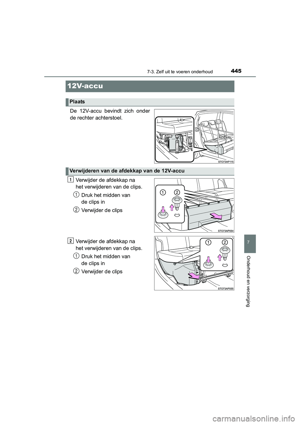 TOYOTA YARIS HATCHBACK 2017  Instructieboekje (in Dutch) 4457-3. Zelf uit te voeren onderhoud
7
Onderhoud en verzorging
YARIS_HV_OM_Europe_OM52J66E
12V-accu
De  12V-accu  bevindt  zich  onder
de rechter achterstoel.
Verwijder de afdekkap na 
het verwijderen