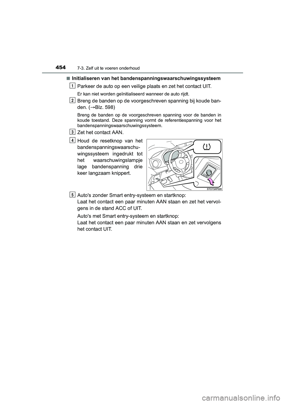 TOYOTA YARIS HATCHBACK 2017  Instructieboekje (in Dutch) 4547-3. Zelf uit te voeren onderhoud
YARIS_HV_OM_Europe_OM52J66E■
Initialiseren van het bandens
panningswaarschuwingssysteem
Parkeer de auto op een  veilige plaats en zet het contact UIT.
Er kan nie