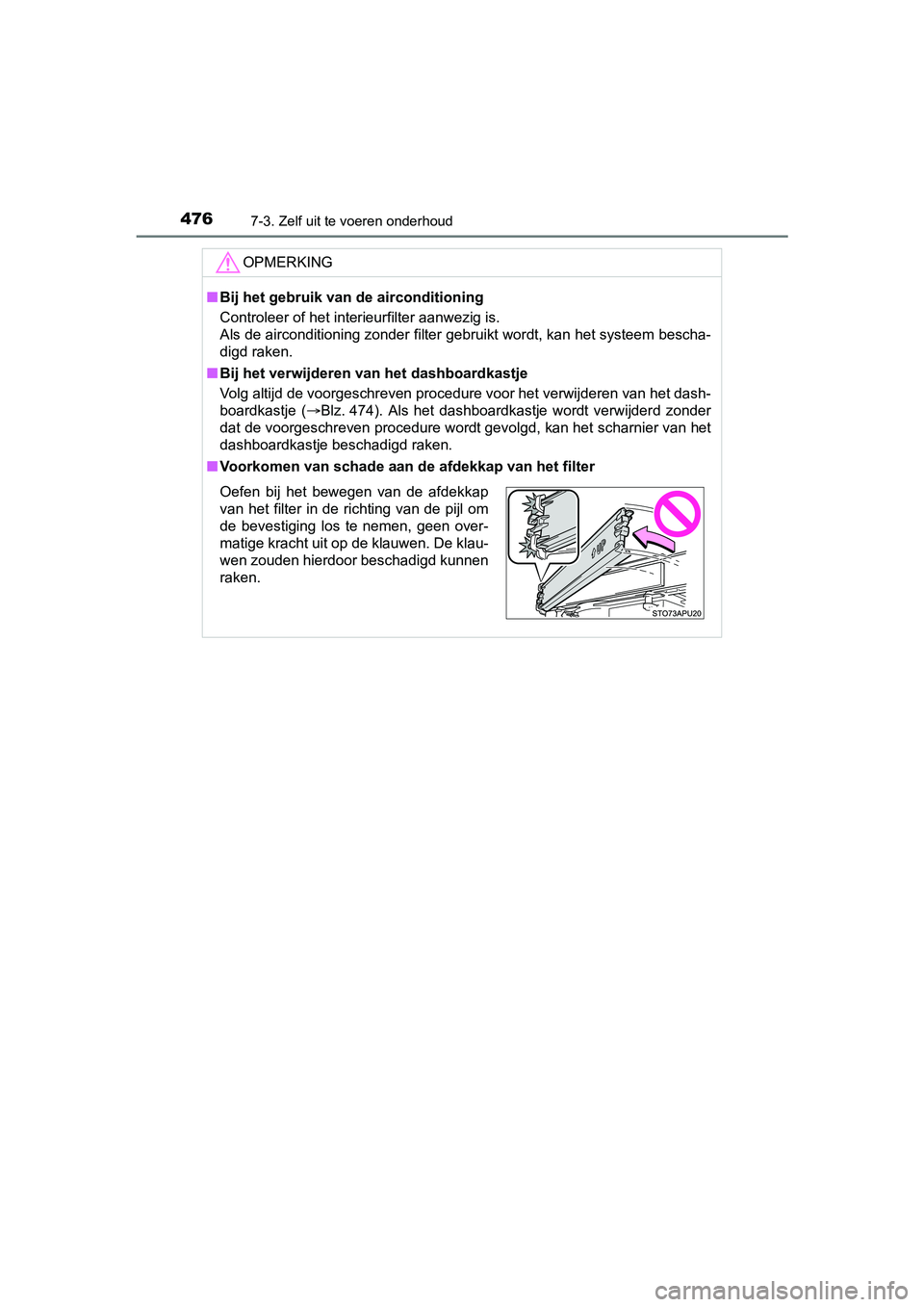TOYOTA YARIS HATCHBACK 2017  Instructieboekje (in Dutch) 4767-3. Zelf uit te voeren onderhoud
YARIS_HV_OM_Europe_OM52J66E
OPMERKING
■Bij het gebruik van de airconditioning
Controleer of het interieurfilter aanwezig is.
Als de airconditioning zonder filter