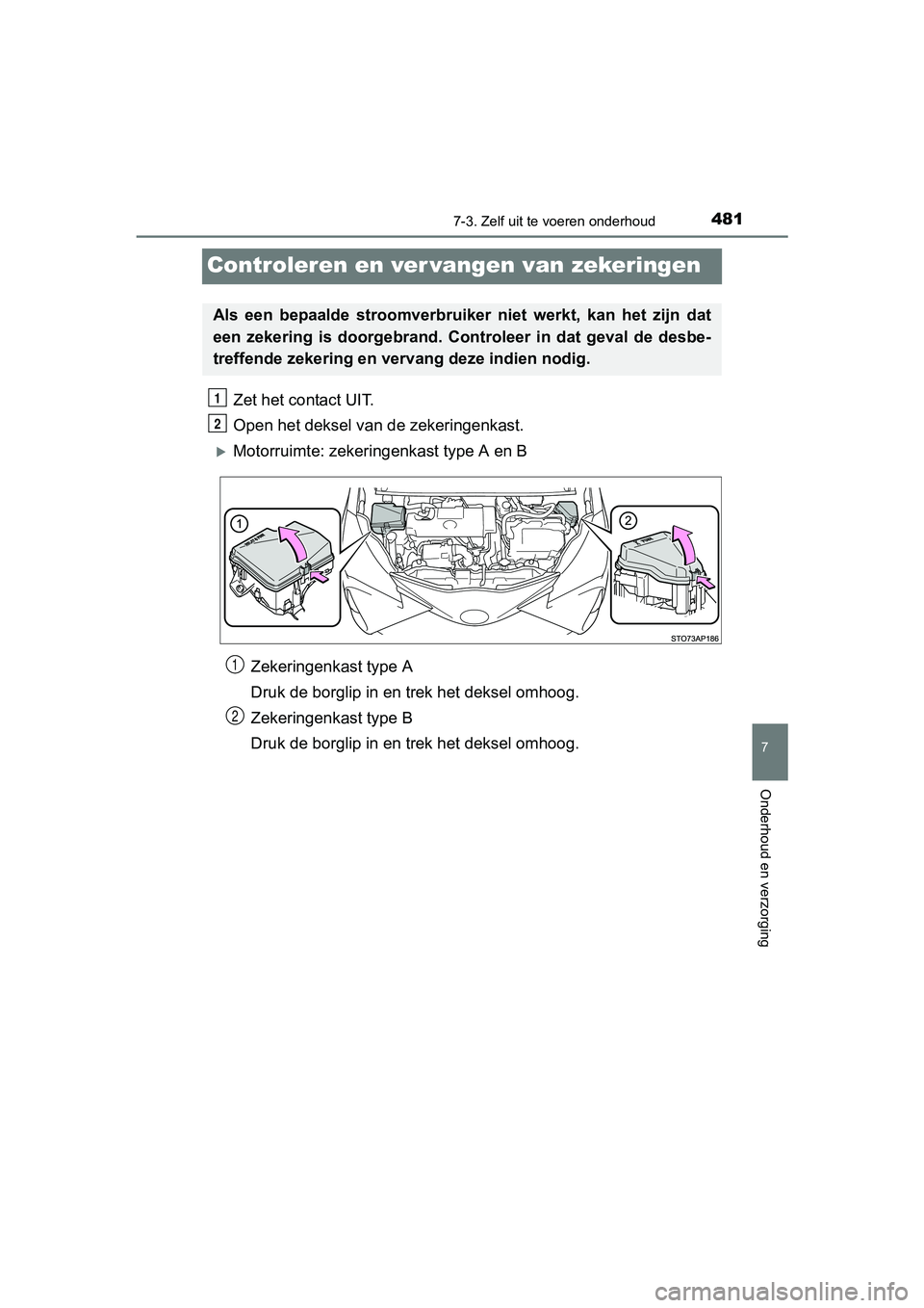 TOYOTA YARIS HATCHBACK 2017  Instructieboekje (in Dutch) 4817-3. Zelf uit te voeren onderhoud
7
Onderhoud en verzorging
YARIS_HV_OM_Europe_OM52J66E
Controleren en ver vangen van zekeringen
Zet het contact UIT.
Open het deksel van  de zekeringenkast.
Moto