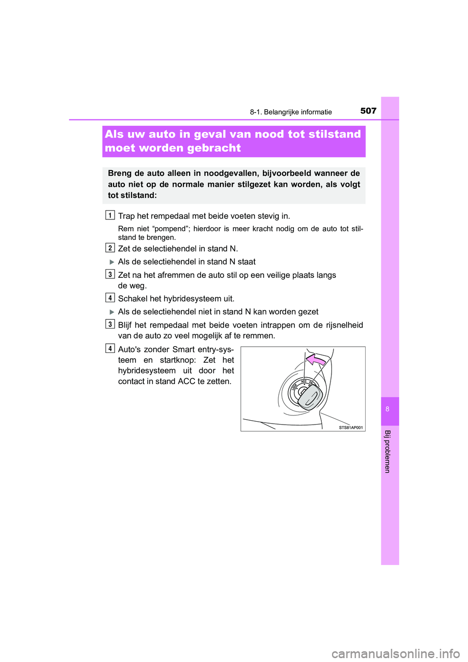 TOYOTA YARIS HATCHBACK 2017  Instructieboekje (in Dutch) 5078-1. Belangrijke informatie
8
Bij problemen
YARIS_HV_OM_Europe_OM52J66E
Als uw auto in geval van nood tot stilstand 
moet worden gebracht
Trap het rempedaal met be ide voeten stevig in.
Rem  niet  