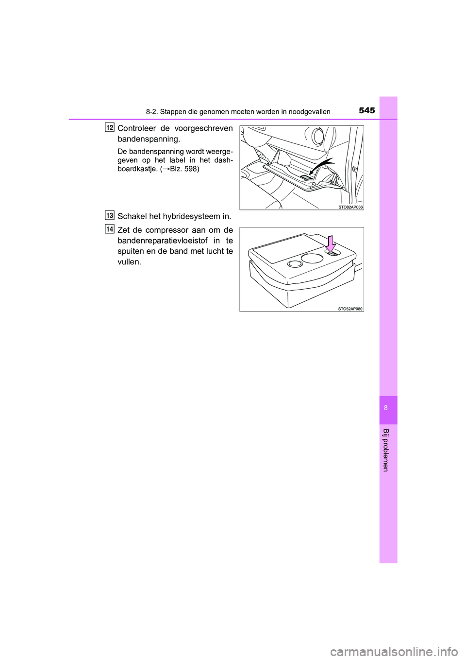 TOYOTA YARIS HATCHBACK 2017  Instructieboekje (in Dutch) 5458-2. Stappen die genomen moeten worden in noodgevallen
8
Bij problemen
YARIS_HV_OM_Europe_OM52J66E
Controleer  de  voorgeschreven
bandenspanning.
De bandenspanning wordt weerge-
geven  op  het  lab