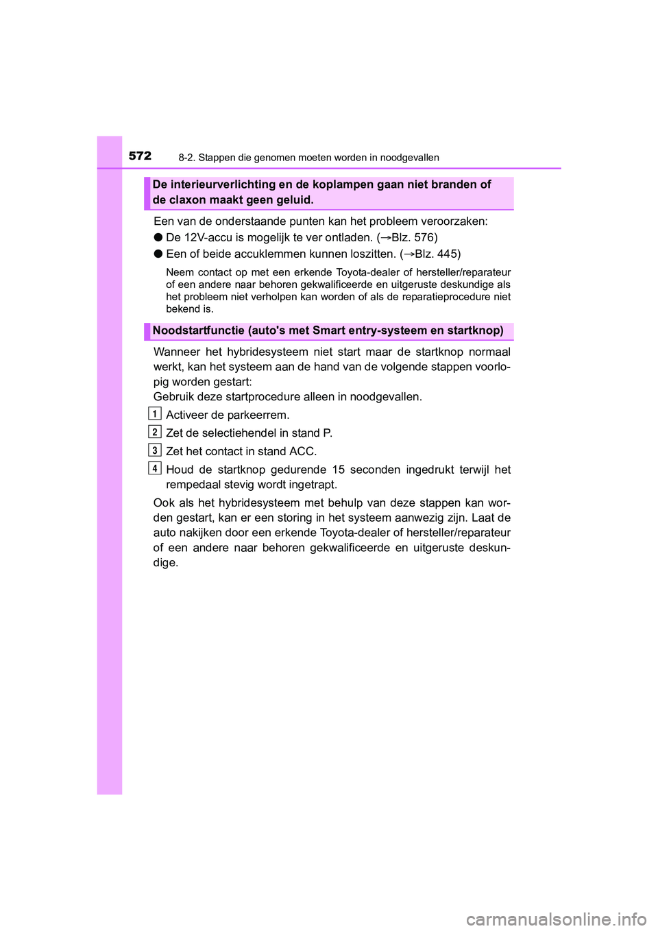 TOYOTA YARIS HATCHBACK 2017  Instructieboekje (in Dutch) 5728-2. Stappen die genomen moeten worden in noodgevallen
YARIS_HV_OM_Europe_OM52J66E
Een van de onderstaande punten  kan het probleem veroorzaken:
● De 12V-accu is moge lijk te ver ontladen. (Bl