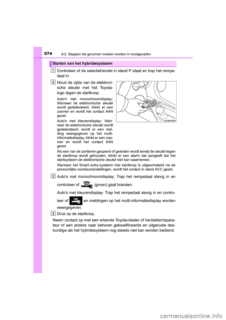 TOYOTA YARIS HATCHBACK 2017  Instructieboekje (in Dutch) 5748-2. Stappen die genomen moeten worden in noodgevallen
YARIS_HV_OM_Europe_OM52J66E
Controleer of de selectiehendel in stand P staat en trap het re mpe-
daal in.
Houd  de zijde  van de elektroni-
sc