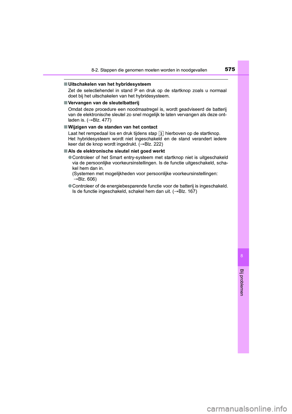 TOYOTA YARIS HATCHBACK 2017  Instructieboekje (in Dutch) 5758-2. Stappen die genomen moeten worden in noodgevallen
8
Bij problemen
YARIS_HV_OM_Europe_OM52J66E
■Uitschakelen van het hybridesysteem
Zet  de  selectiehendel  in  stand  P  en  druk  op  de  st