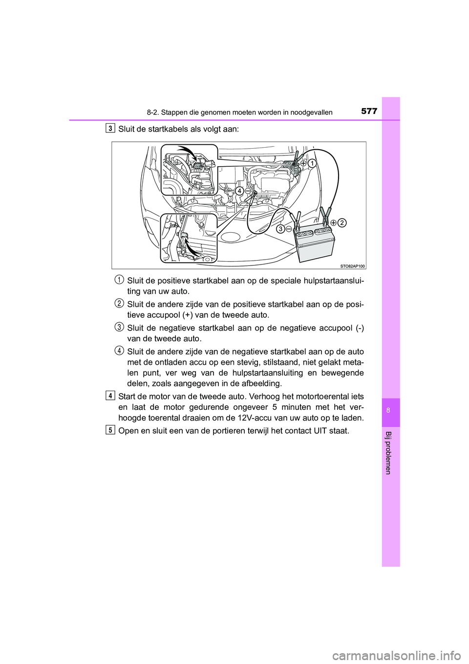 TOYOTA YARIS HATCHBACK 2017 Instructieboekje (in Dutch) 5778-2. Stappen die genomen moeten worden in noodgevallen
8
Bij problemen
YARIS_HV_OM_Europe_OM52J66E
Sluit de startkabels als volgt aan:
Sluit de positieve startkabel aan op de speciale hulpstartaans TOYOTA YARIS HATCHBACK 2017 Instructieboekje (in Dutch) 5778-2. Stappen die genomen moeten worden in noodgevallen
8
Bij problemen
YARIS_HV_OM_Europe_OM52J66E
Sluit de startkabels als volgt aan:
Sluit de positieve startkabel aan op de speciale hulpstartaans